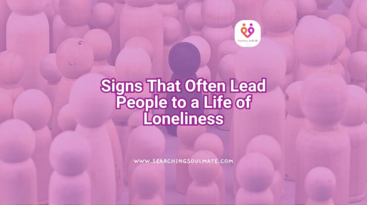 Signs That Often Lead People to a Life of Loneliness