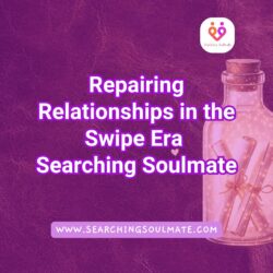 Repairing Relationships in the Swipe Era | Searching Soulmate